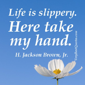 Cute Life Quotes - Life is slippery. Here take my hand. H. Jackson ...