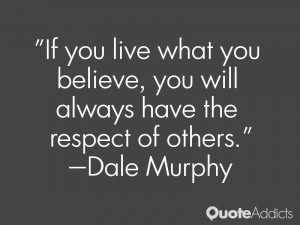 If you live what you believe, you will always have the respect of ...