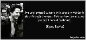 ... This has been an amazing journey. I hope it continues. - Keanu Reeves