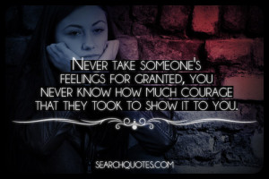Never take someone's feelings for granted, you never know how much ...