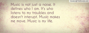 Music is not just a noise. It defines who I am. It's who listens to my ...