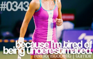 Because I'm tired of being underestimated
