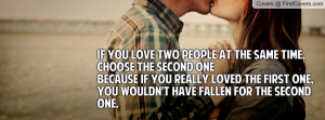 If you love two people at the same time,choose the second oneBecause ...
