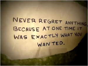 never regret anything because at one time it was exactly what you ...