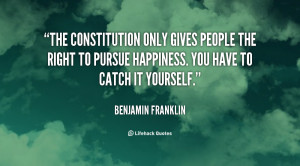 The Constitution only gives people the right to pursue happiness. You ...