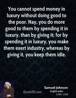 You cannot spend money in luxury without doing good to the poor. Nay ...