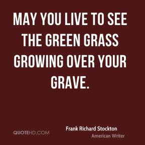 Frank Richard Stockton - May you live to see the green grass growing ...