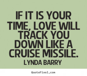 ... is your time, love will track you down.. Lynda Barry good love quotes