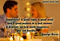 Happiness-A-good-cigar,-a-good-meal-and-a-good-woman-or-a-bad-woman ...