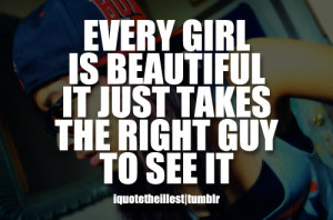 Every girl is beautiful. It just takes the right guy to see it.Follow ...