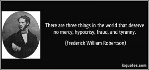 ... no mercy, hypocrisy, fraud, and tyranny. - Frederick William Robertson