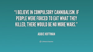 believe in compulsory cannibalism. If people were forced to eat what ...