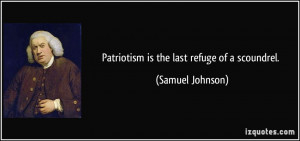 Patriotism is the last refuge of a scoundrel. - Samuel Johnson