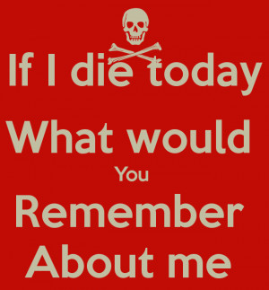 if-i-die-today-what-would-you-remember-about-me-.png