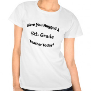 Have You Hugged A 5th Grade Teacher Today T Shirt
