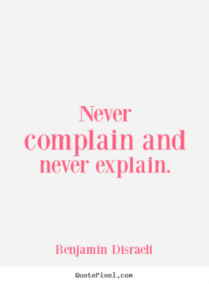 ... and never explain. Benjamin Disraeli great motivational quotes
