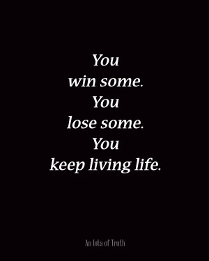You win some. You lose some. You keep living life.