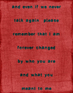 ... Even If We Never Talk Again Please Remember That I Am Forever Changed
