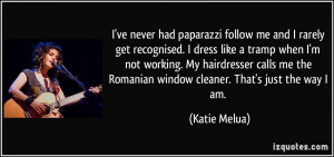 paparazzi follow me and I rarely get recognised. I dress like a tramp ...