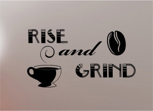 Rise And Grind. ~ Coffee Quotes