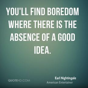 Earl Nightingale - You'll find boredom where there is the absence of a ...
