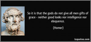 ... of grace - neither good looks nor intelligence nor eloquence. - Homer