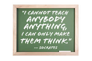 ... teach anybody anything, I can only make them think” – Socrates