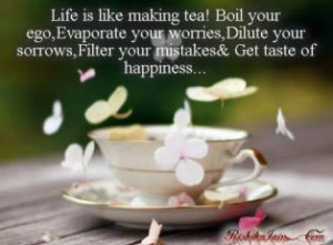 cup of tea boil your ego evaporate your worries dilute your sorrow ...