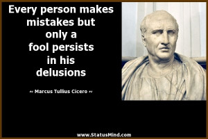 ... only a fool persists in his delusions - Marcus Tullius Cicero Quotes