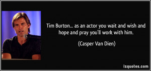 Tim Burton... as an actor you wait and wish and hope and pray you'll ...