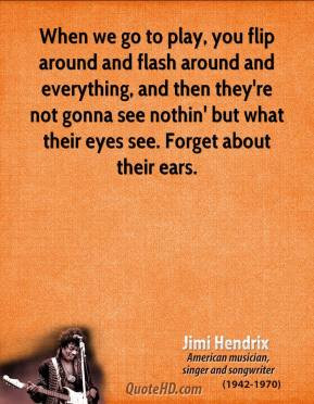 Jimi Hendrix - When we go to play, you flip around and flash around ...