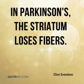 Clive Svendsen - In Parkinson's, the striatum loses fibers.