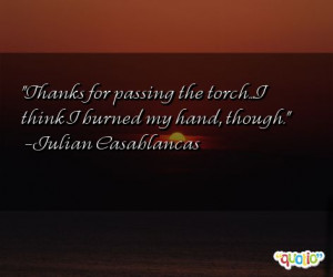 Thanks for passing the torch...I think I burned my hand , though.