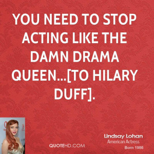 You need to stop acting like the damn drama queen...[to Hilary Duff].