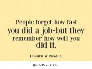 ... how fast you did a job-but they remember how well you did it