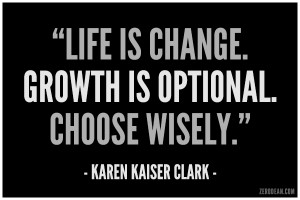 Life is change. Growth is optional. Choose wisely.” – Karen Kaiser ...
