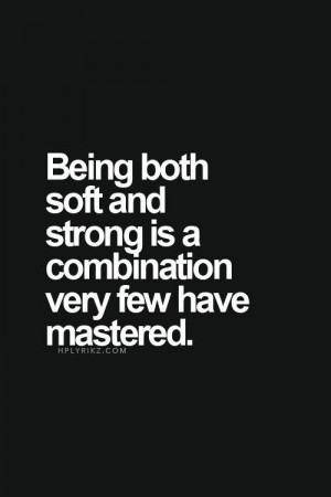 Being Both soft and strong is a combination very few have mastered...