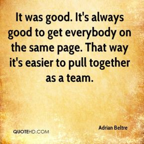 ... on the same page. That way it's easier to pull together as a team