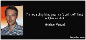 ... guy; I can't pull it off. I just look like an idiot. - Michael Vartan