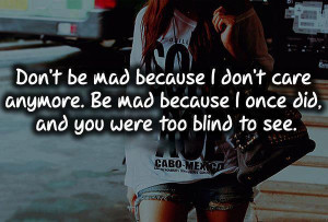 Dont be mad because I dont care anymore