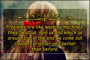 Problems are like washing machines. They twist us, spin us and knock ...