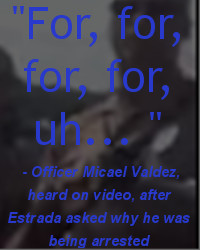 Officer Valdez, heard on video, after Estrada asked why he was being ...