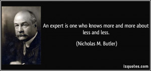 An expert is one who knows more and more about less and less ...