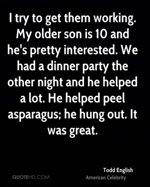 ... he helped a lot. He helped peel asparagus; he hung out. It was great