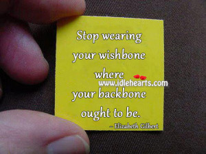 Stop Wearing Your Wishbone Where Your Backbone Ought To Be.