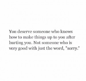 You deserve more than an empty I'm sorry
