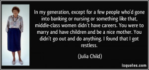 ... go out and do anything. I found that I got restless. - Julia Child