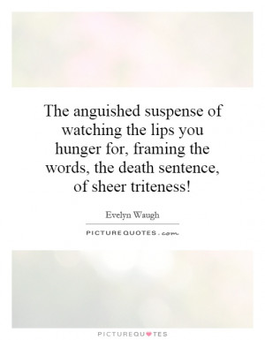 The anguished suspense of watching the lips you hunger for, framing ...
