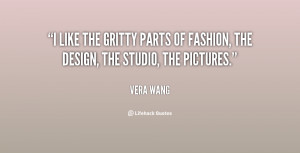 like the gritty parts of fashion, the design, the studio, the ...