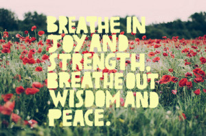 Breathe in joy and strength, breathe out wisdom and peace.